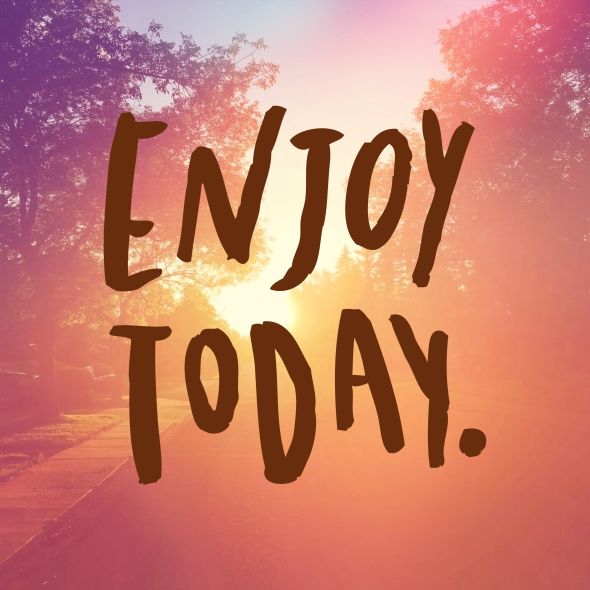 Enjoy today