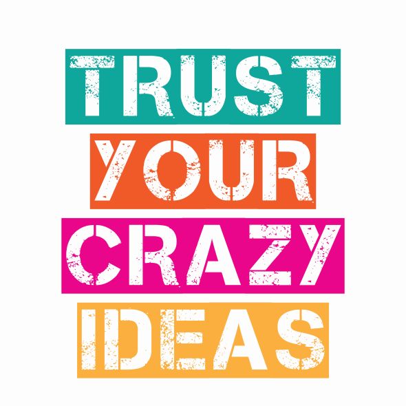 Trust your crazy ideas